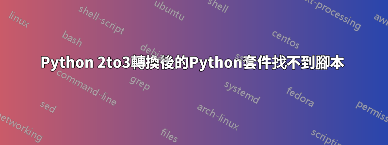 Python 2to3轉換後的Python套件找不到腳本