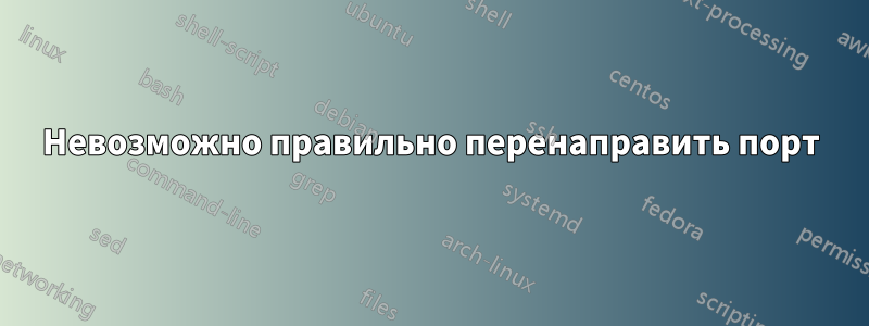 Невозможно правильно перенаправить порт