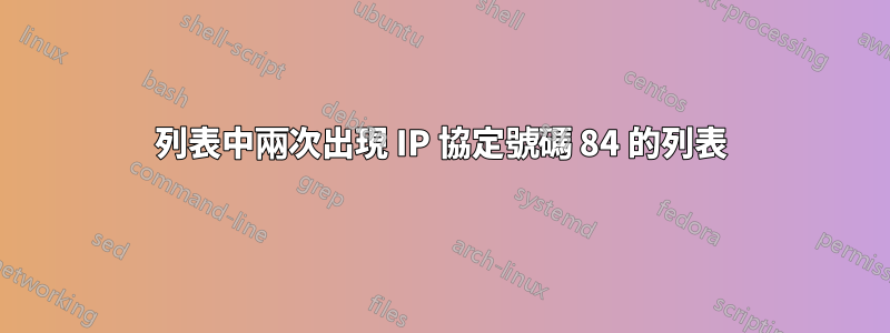 列表中兩次出現 IP 協定號碼 84 的列表