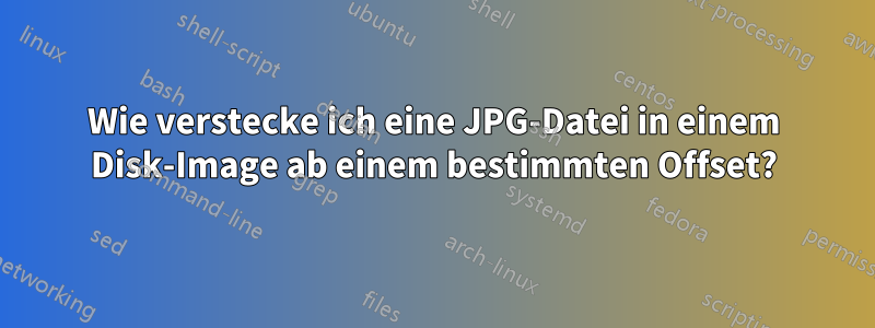 Wie verstecke ich eine JPG-Datei in einem Disk-Image ab einem bestimmten Offset?