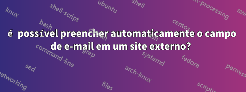 é possível preencher automaticamente o campo de e-mail em um site externo? 