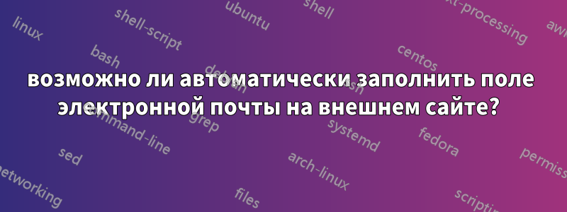 возможно ли автоматически заполнить поле электронной почты на внешнем сайте? 