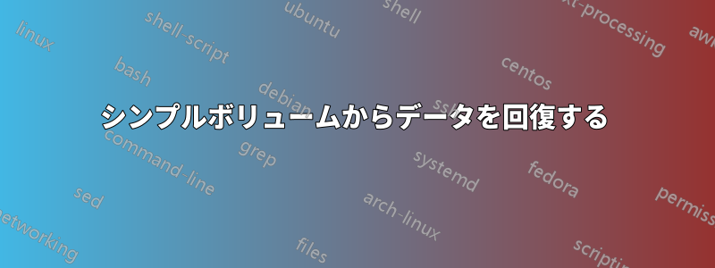 シンプルボリュームからデータを回復する