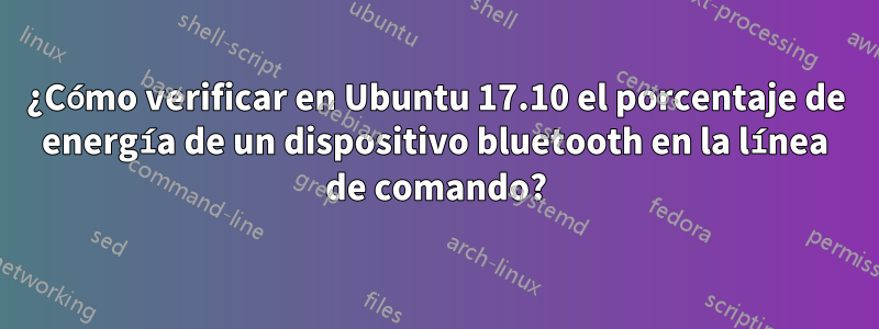 ¿Cómo verificar en Ubuntu 17.10 el porcentaje de energía de un dispositivo bluetooth en la línea de comando?