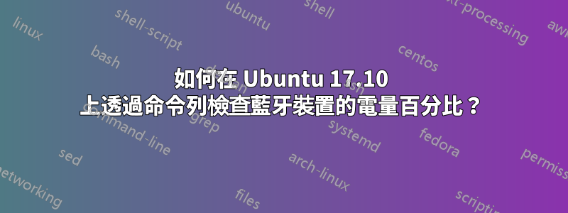 如何在 Ubuntu 17.10 上透過命令列檢查藍牙裝置的電量百分比？