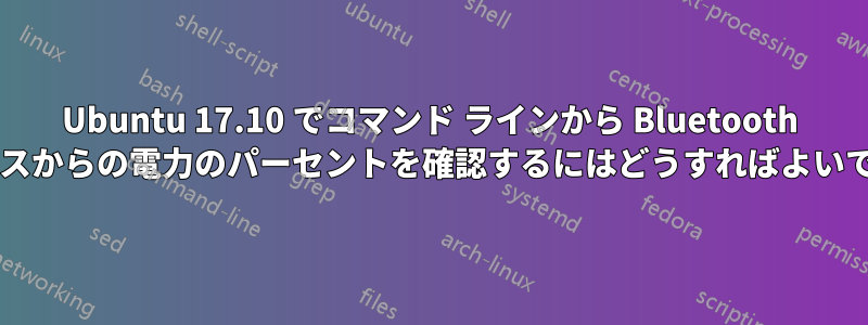 Ubuntu 17.10 でコマンド ラインから Bluetooth デバイスからの電力のパーセントを確認するにはどうすればよいですか?