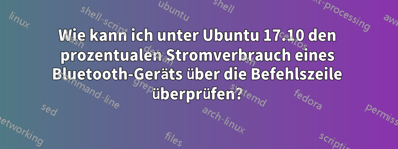 Wie kann ich unter Ubuntu 17.10 den prozentualen Stromverbrauch eines Bluetooth-Geräts über die Befehlszeile überprüfen?