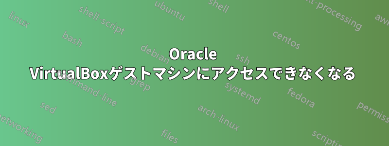 Oracle VirtualBoxゲストマシンにアクセスできなくなる