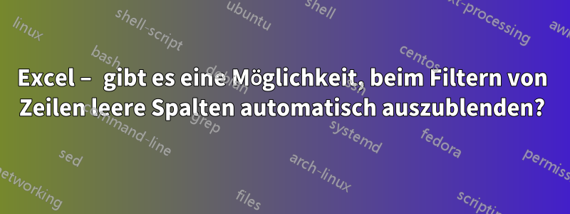 Excel – gibt es eine Möglichkeit, beim Filtern von Zeilen leere Spalten automatisch auszublenden?