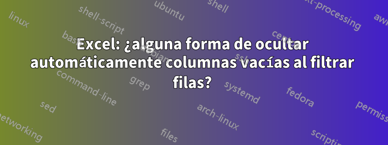 Excel: ¿alguna forma de ocultar automáticamente columnas vacías al filtrar filas?