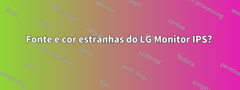 Fonte e cor estranhas do LG Monitor IPS?