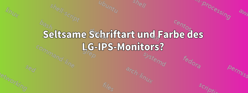 Seltsame Schriftart und Farbe des LG-IPS-Monitors?