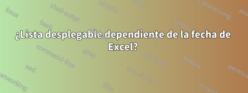 ¿Lista desplegable dependiente de la fecha de Excel?