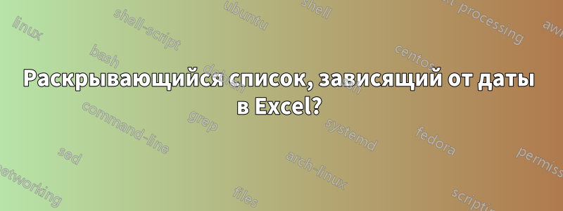 Раскрывающийся список, зависящий от даты в Excel?