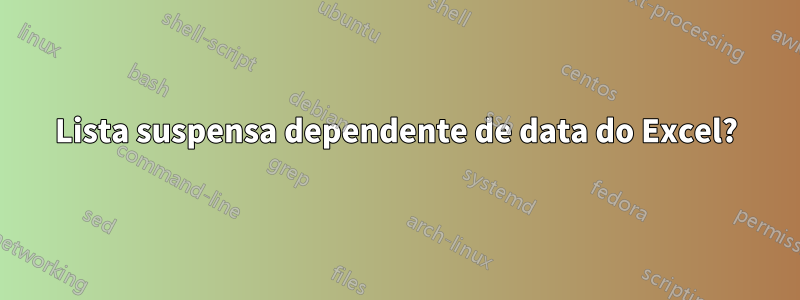 Lista suspensa dependente de data do Excel?