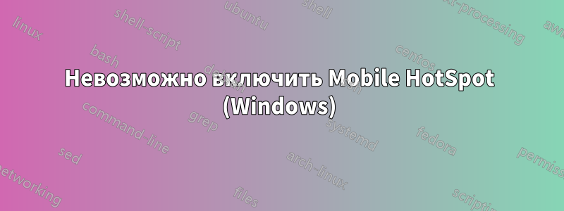 Невозможно включить Mobile HotSpot (Windows)