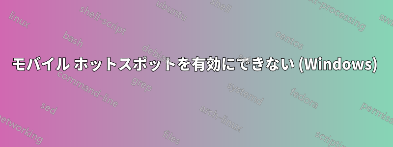 モバイル ホットスポットを有効にできない (Windows)