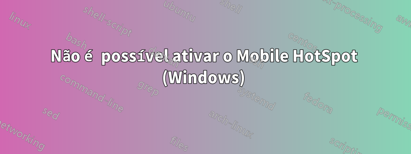 Não é possível ativar o Mobile HotSpot (Windows)