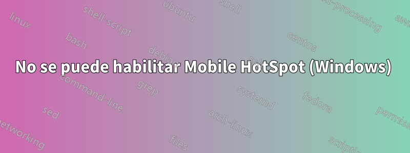 No se puede habilitar Mobile HotSpot (Windows)