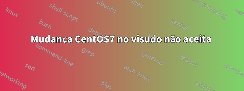 Mudança CentOS7 no visudo não aceita