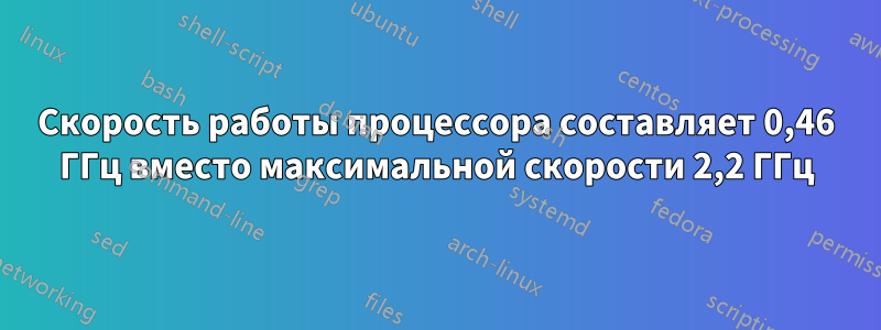 Скорость работы процессора составляет 0,46 ГГц вместо максимальной скорости 2,2 ГГц