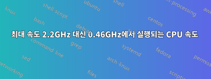 최대 속도 2.2GHz 대신 0.46GHz에서 실행되는 CPU 속도