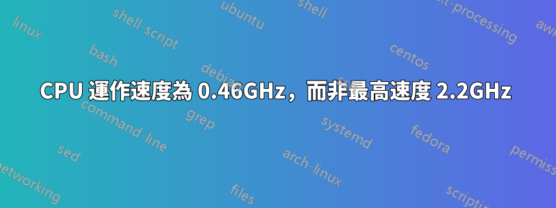 CPU 運作速度為 0.46GHz，而非最高速度 2.2GHz