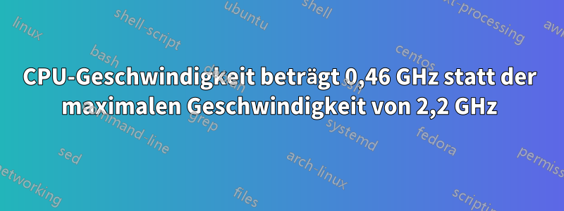 CPU-Geschwindigkeit beträgt 0,46 GHz statt der maximalen Geschwindigkeit von 2,2 GHz