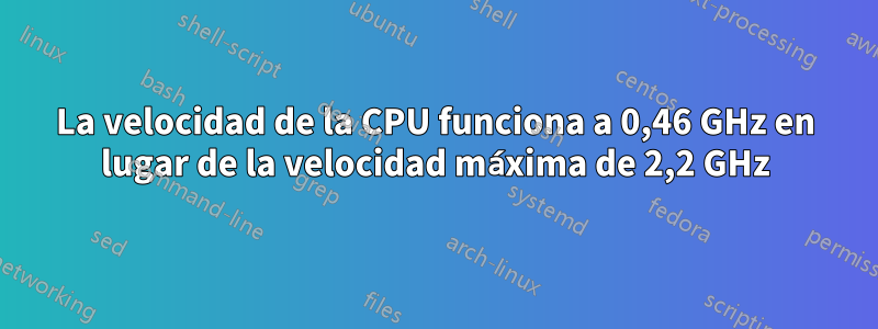 La velocidad de la CPU funciona a 0,46 GHz en lugar de la velocidad máxima de 2,2 GHz