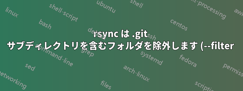 rsync は .git サブディレクトリを含むフォルダを除外します (--filter)