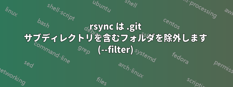 rsync は .git サブディレクトリを含むフォルダを除外します (--filter)