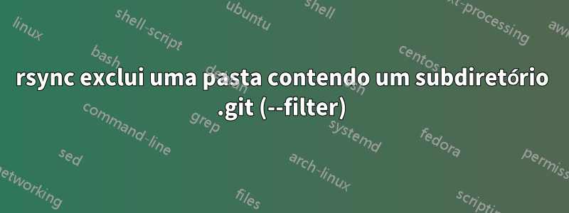 rsync exclui uma pasta contendo um subdiretório .git (--filter)