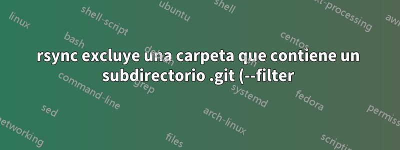 rsync excluye una carpeta que contiene un subdirectorio .git (--filter)