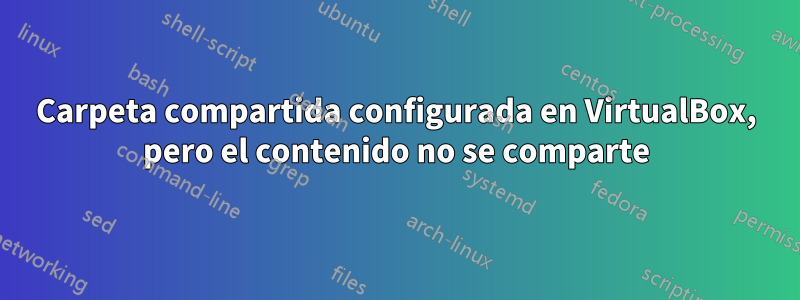 Carpeta compartida configurada en VirtualBox, pero el contenido no se comparte