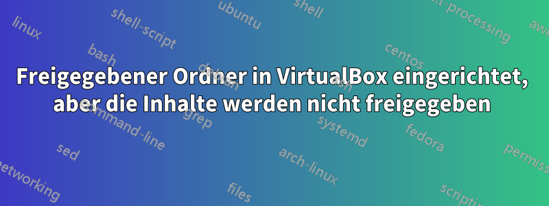 Freigegebener Ordner in VirtualBox eingerichtet, aber die Inhalte werden nicht freigegeben