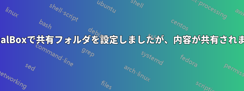 VirtualBoxで共有フォルダを設定しましたが、内容が共有されません