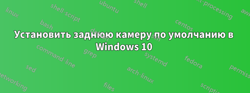 Установить заднюю камеру по умолчанию в Windows 10