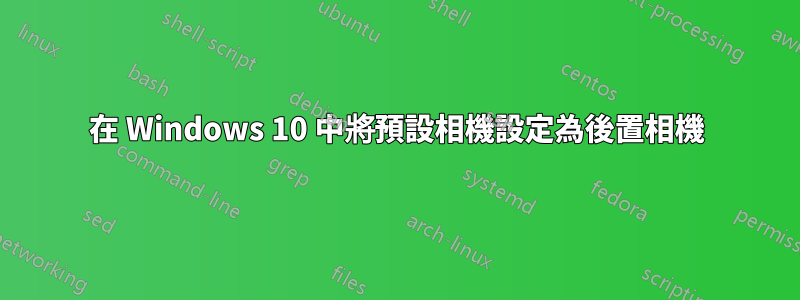 在 Windows 10 中將預設相機設定為後置相機