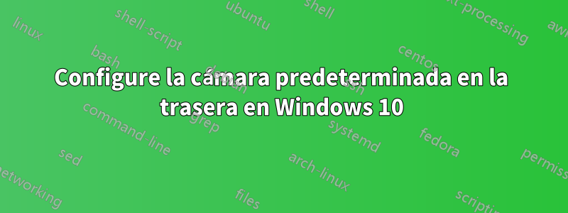 Configure la cámara predeterminada en la trasera en Windows 10