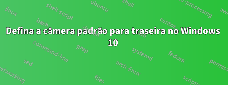 Defina a câmera padrão para traseira no Windows 10