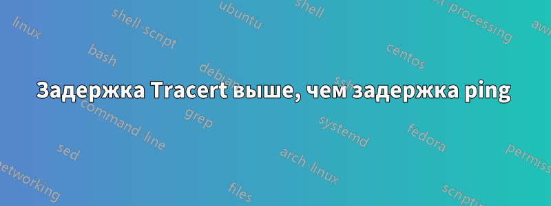 Задержка Tracert выше, чем задержка ping