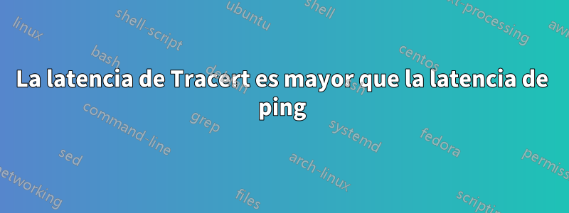 La latencia de Tracert es mayor que la latencia de ping