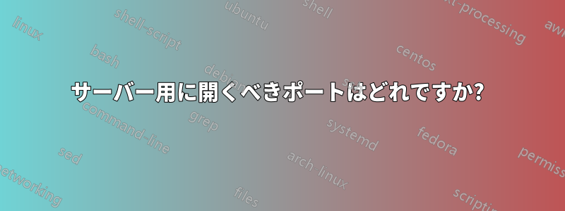 サーバー用に開くべきポートはどれですか? 