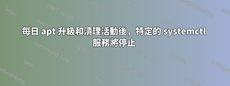 每日 apt 升級和清理活動後，特定的 systemctl 服務將停止