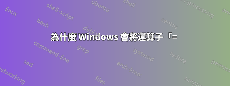 為什麼 Windows 會將運算子「=