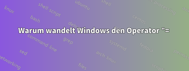 Warum wandelt Windows den Operator "=