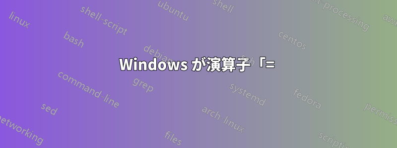 Windows が演算子「=