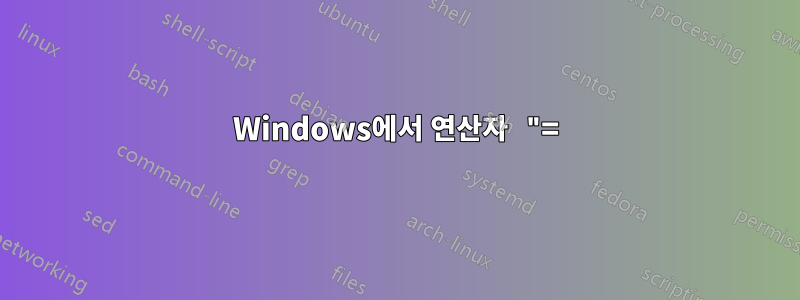 Windows에서 연산자 "=