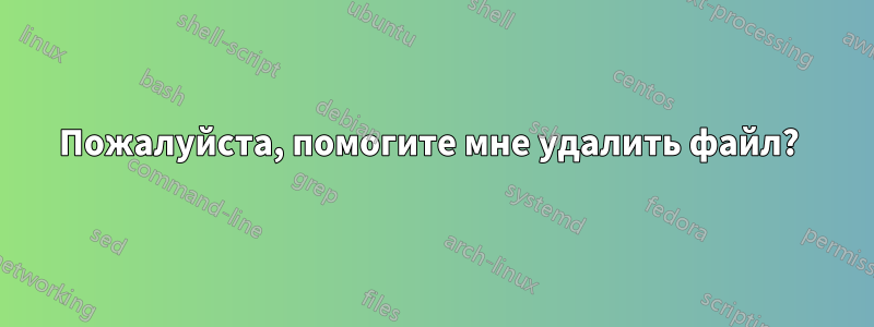 Пожалуйста, помогите мне удалить файл? 