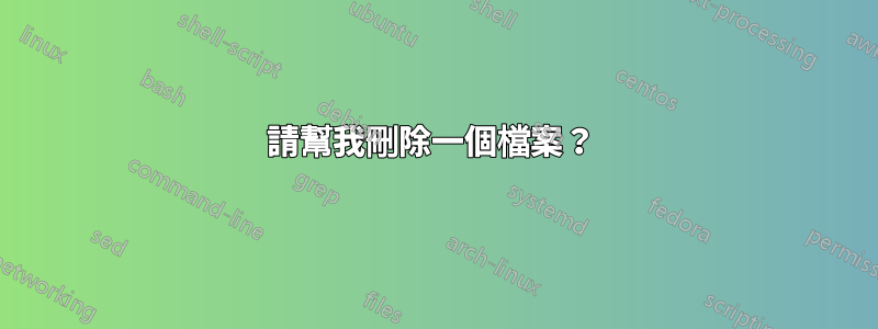 請幫我刪除一個檔案？ 